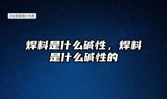 焊料是什么堿性，焊料是什么堿性的