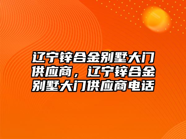 遼寧鋅合金別墅大門供應(yīng)商，遼寧鋅合金別墅大門供應(yīng)商電話