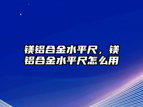 鎂鋁合金水平尺，鎂鋁合金水平尺怎么用