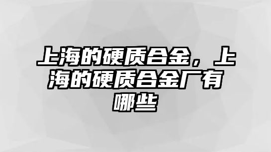 上海的硬質(zhì)合金，上海的硬質(zhì)合金廠有哪些