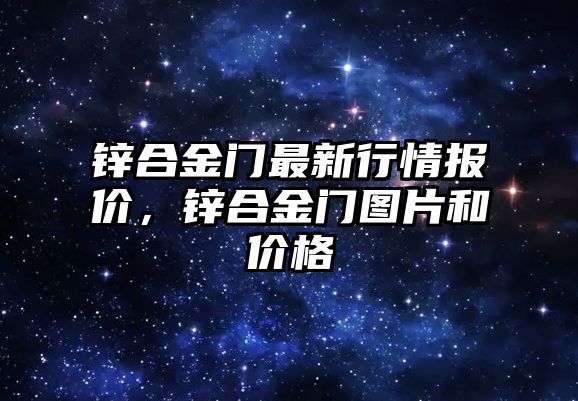 鋅合金門最新行情報(bào)價(jià)，鋅合金門圖片和價(jià)格