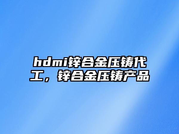 hdmi鋅合金壓鑄代工，鋅合金壓鑄產品