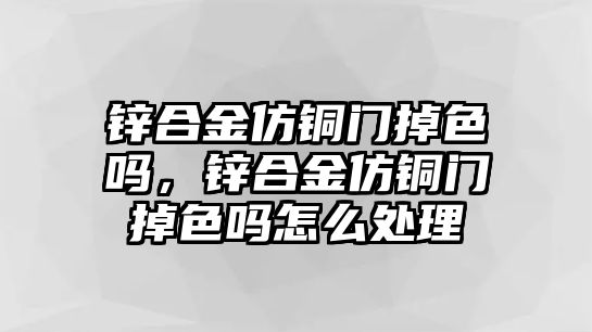 鋅合金仿銅門掉色嗎，鋅合金仿銅門掉色嗎怎么處理