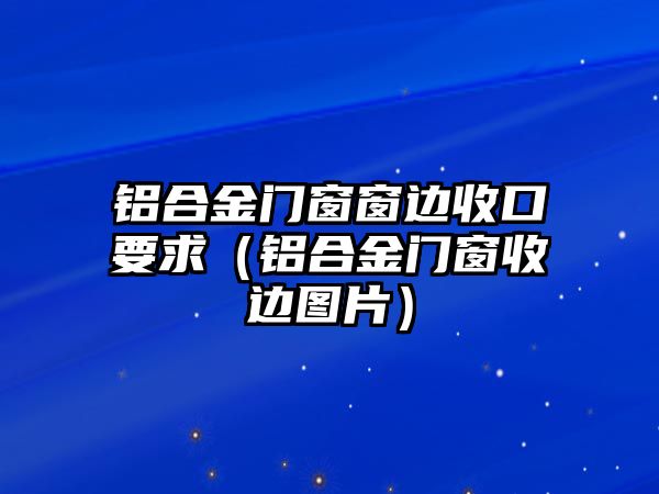 鋁合金門窗窗邊收口要求（鋁合金門窗收邊圖片）