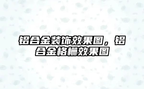 鋁合金裝飾效果圖，鋁合金格柵效果圖