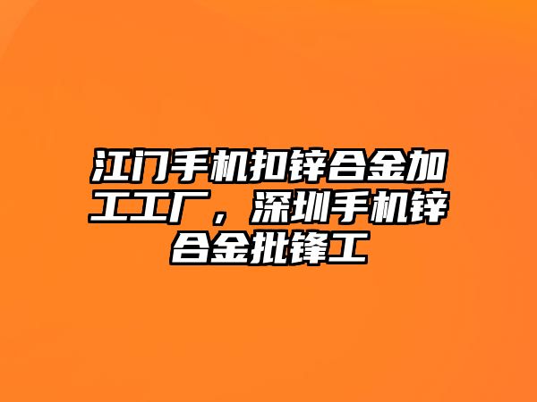 江門手機(jī)扣鋅合金加工工廠，深圳手機(jī)鋅合金批鋒工