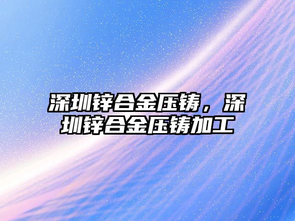 深圳鋅合金壓鑄，深圳鋅合金壓鑄加工