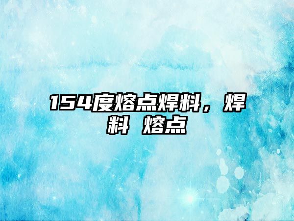 154度熔點(diǎn)焊料，焊料 熔點(diǎn)