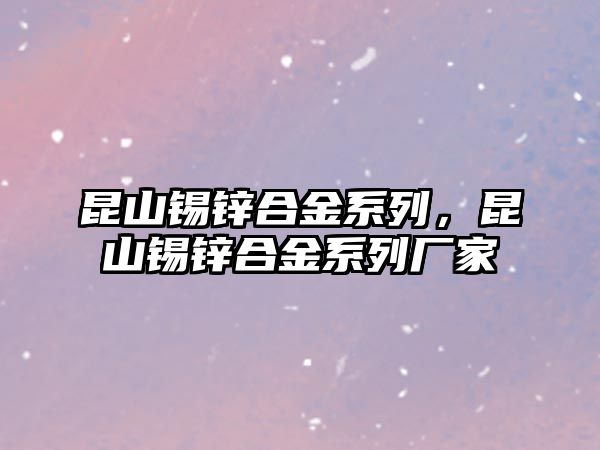 昆山錫鋅合金系列，昆山錫鋅合金系列廠家