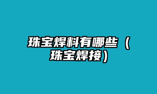 珠寶焊料有哪些（珠寶焊接）