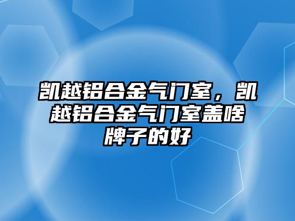 凱越鋁合金氣門室，凱越鋁合金氣門室蓋啥牌子的好