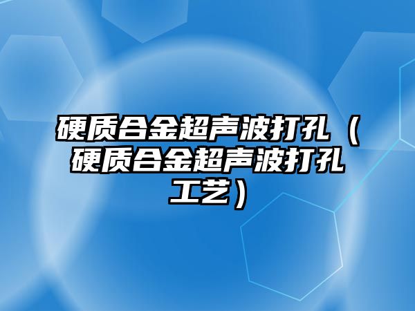 硬質(zhì)合金超聲波打孔（硬質(zhì)合金超聲波打孔工藝）