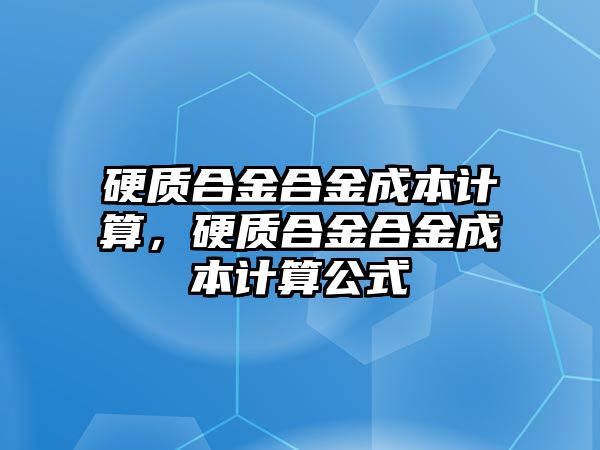 硬質合金合金成本計算，硬質合金合金成本計算公式