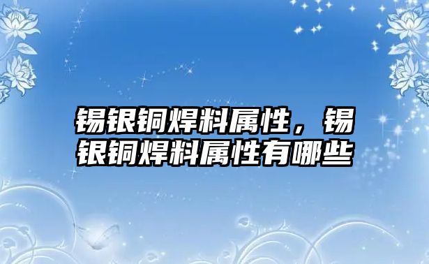 錫銀銅焊料屬性，錫銀銅焊料屬性有哪些