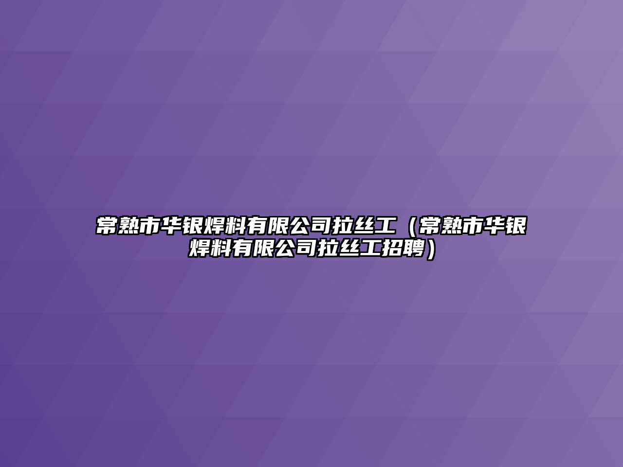 常熟市華銀焊料有限公司拉絲工（常熟市華銀焊料有限公司拉絲工招聘）