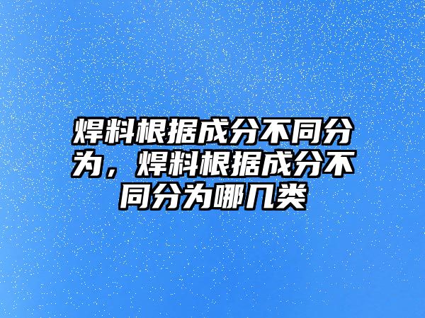 焊料根據(jù)成分不同分為，焊料根據(jù)成分不同分為哪幾類