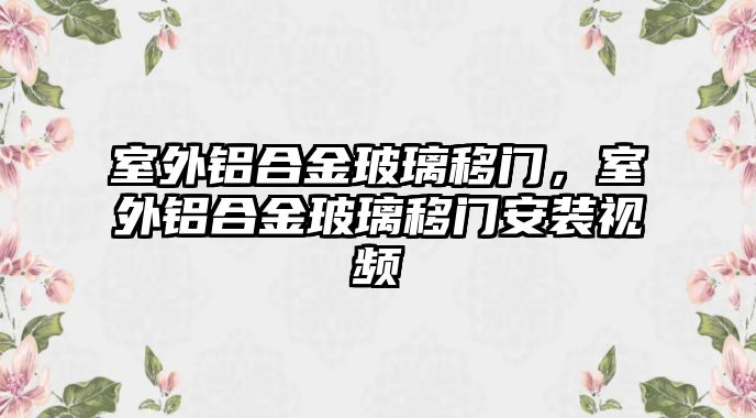 室外鋁合金玻璃移門(mén)，室外鋁合金玻璃移門(mén)安裝視頻