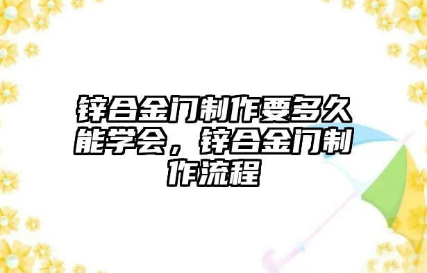 鋅合金門制作要多久能學會，鋅合金門制作流程