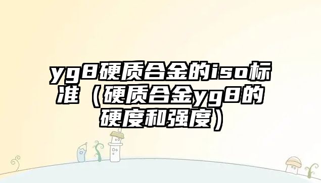 yg8硬質(zhì)合金的iso標(biāo)準(zhǔn)（硬質(zhì)合金yg8的硬度和強度）