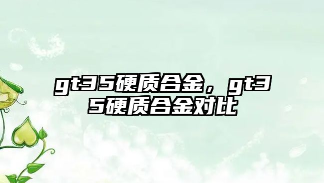 gt35硬質(zhì)合金，gt35硬質(zhì)合金對(duì)比