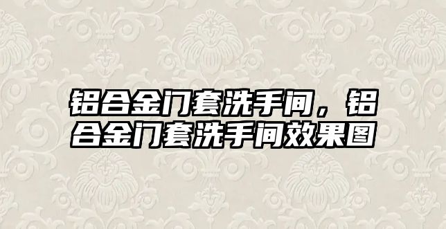 鋁合金門套洗手間，鋁合金門套洗手間效果圖