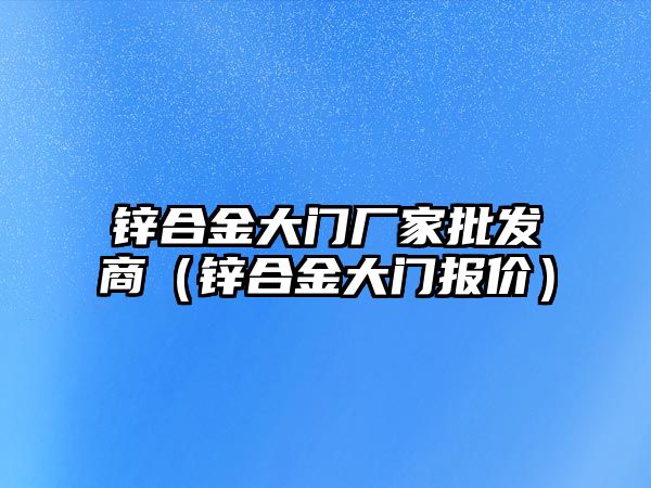 鋅合金大門廠家批發(fā)商（鋅合金大門報價）