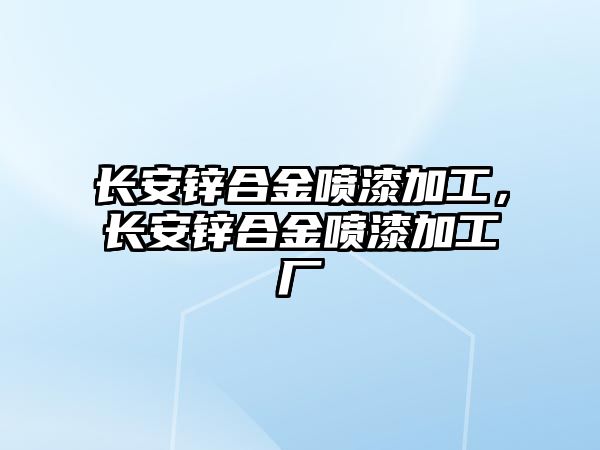 長安鋅合金噴漆加工，長安鋅合金噴漆加工廠