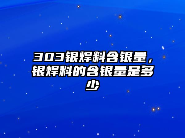 303銀焊料含銀量，銀焊料的含銀量是多少