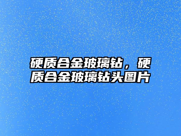 硬質(zhì)合金玻璃鉆，硬質(zhì)合金玻璃鉆頭圖片