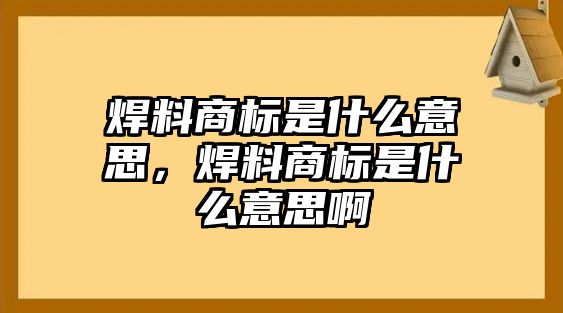 焊料商標(biāo)是什么意思，焊料商標(biāo)是什么意思啊