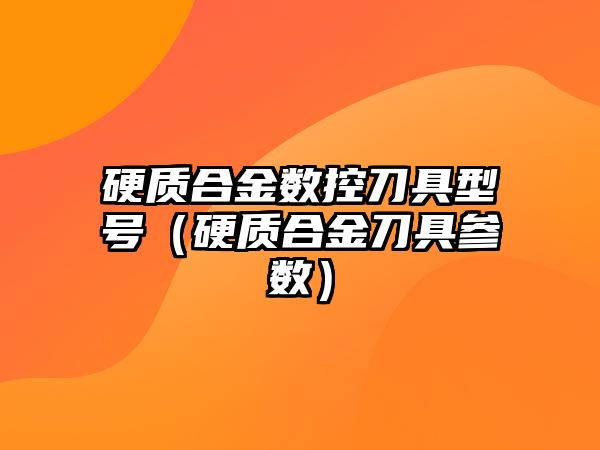 硬質(zhì)合金數(shù)控刀具型號(hào)（硬質(zhì)合金刀具參數(shù)）