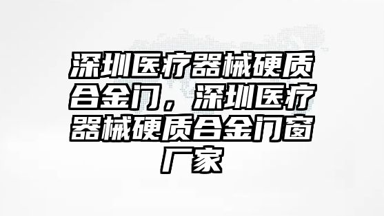 深圳醫(yī)療器械硬質(zhì)合金門，深圳醫(yī)療器械硬質(zhì)合金門窗廠家