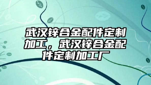 武漢鋅合金配件定制加工，武漢鋅合金配件定制加工廠