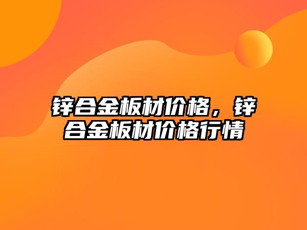 鋅合金板材價格，鋅合金板材價格行情