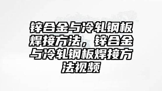 鋅合金與冷軋鋼板焊接方法，鋅合金與冷軋鋼板焊接方法視頻