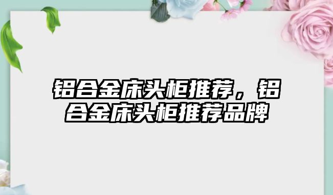 鋁合金床頭柜推薦，鋁合金床頭柜推薦品牌