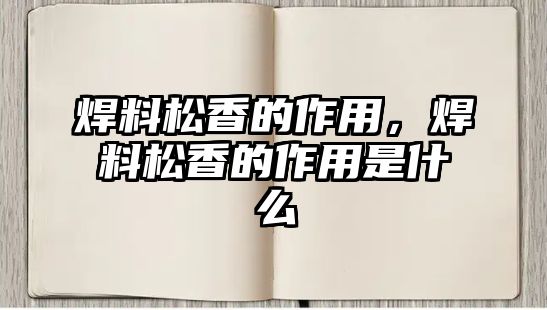 焊料松香的作用，焊料松香的作用是什么