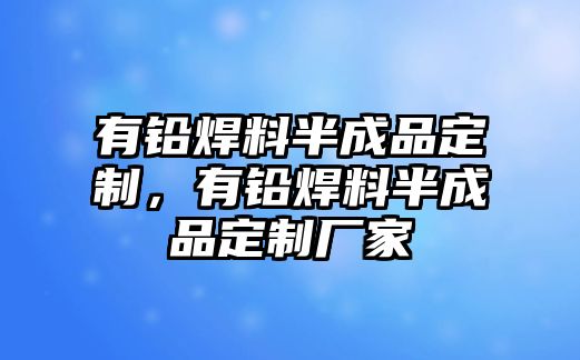 有鉛焊料半成品定制，有鉛焊料半成品定制廠家