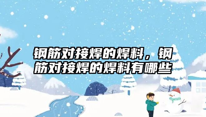 鋼筋對接焊的焊料，鋼筋對接焊的焊料有哪些