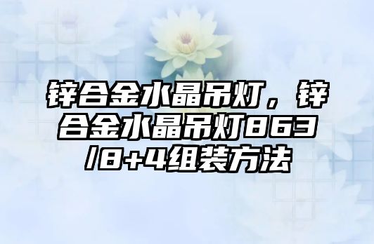 鋅合金水晶吊燈，鋅合金水晶吊燈863/8+4組裝方法