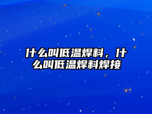 什么叫低溫焊料，什么叫低溫焊料焊接