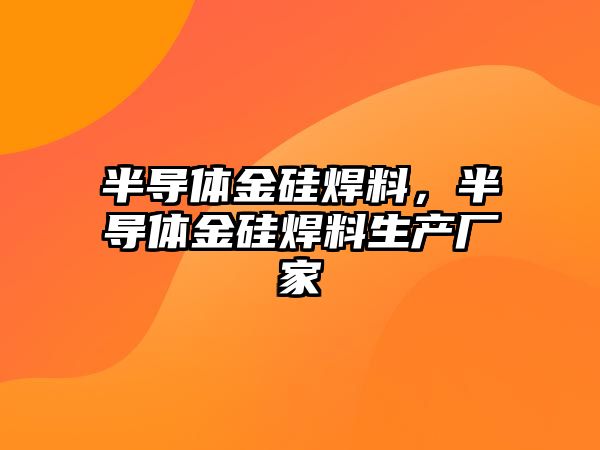 半導體金硅焊料，半導體金硅焊料生產廠家