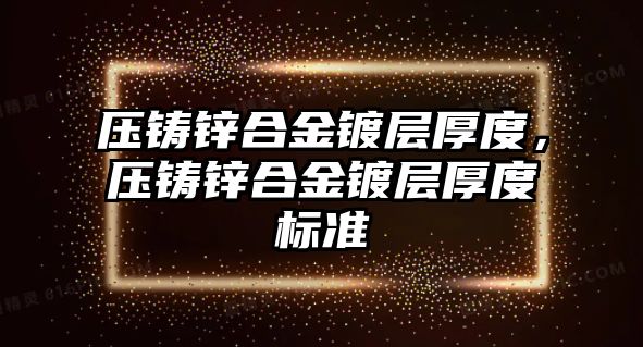 壓鑄鋅合金鍍層厚度，壓鑄鋅合金鍍層厚度標(biāo)準(zhǔn)