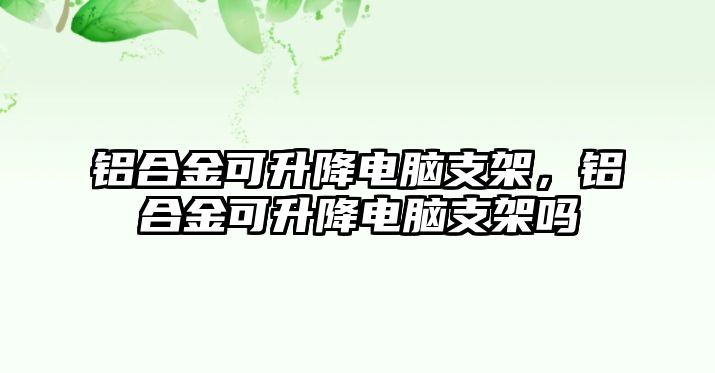 鋁合金可升降電腦支架，鋁合金可升降電腦支架嗎