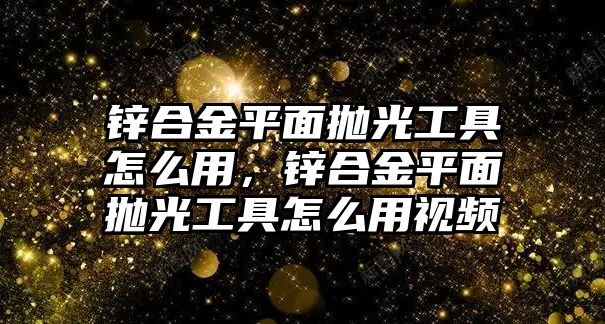 鋅合金平面拋光工具怎么用，鋅合金平面拋光工具怎么用視頻