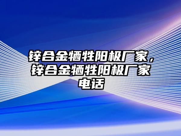 鋅合金犧牲陽極廠家，鋅合金犧牲陽極廠家電話