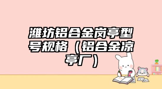 濰坊鋁合金崗?fù)ば吞?hào)規(guī)格（鋁合金涼亭廠）