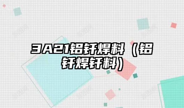 3A21鋁釬焊料（鋁釬焊釬料）