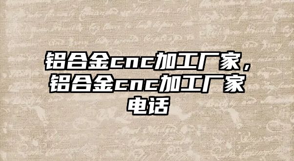 鋁合金cnc加工廠家，鋁合金cnc加工廠家電話