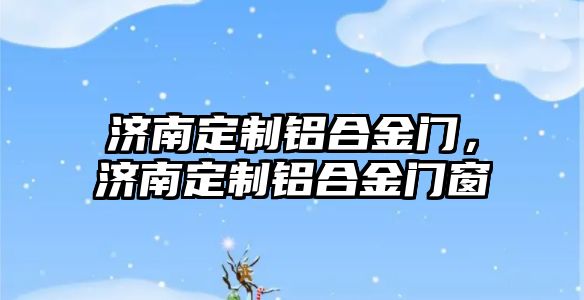 濟(jì)南定制鋁合金門，濟(jì)南定制鋁合金門窗